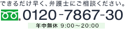 できるだけ早く、弁護士にご相談ください。0120-7867-30